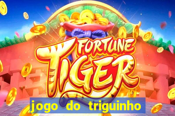 jogo do triguinho de ganhar dinheiro